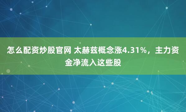 怎么配资炒股官网 太赫兹概念涨4.31%，主力资金净流入这些股