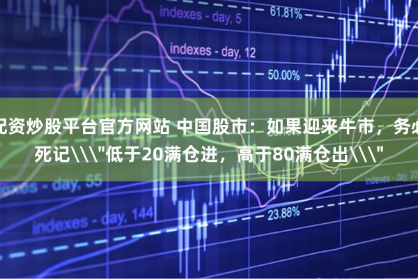 配资炒股平台官方网站 中国股市：如果迎来牛市，务必死记\＂低于20满仓进，高于80满仓出\＂