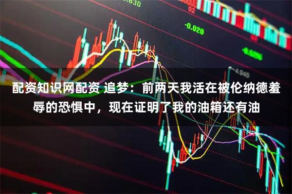 配资知识网配资 追梦：前两天我活在被伦纳德羞辱的恐惧中，现在证明了我的油箱还有油