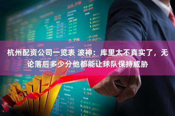 杭州配资公司一览表 波神：库里太不真实了，无论落后多少分他都能让球队保持威胁